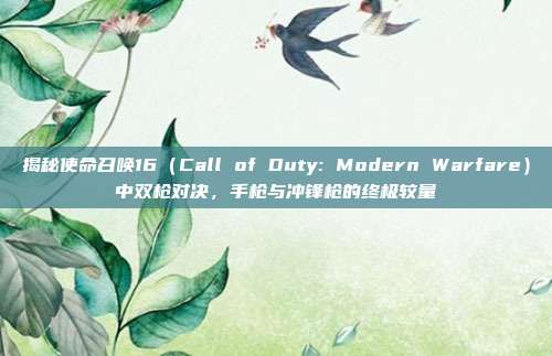 揭秘使命召唤16(Call of Duty: Modern Warfare)中双枪对决,手枪与冲锋枪的终极较量