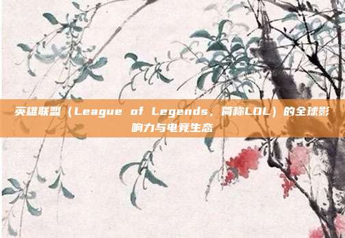 英雄联盟(League of Legends,简称LOL)的全球影响力与电竞生态