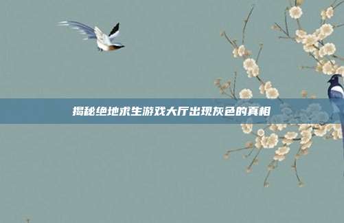 揭秘绝地求生游戏大厅出现灰色的真相