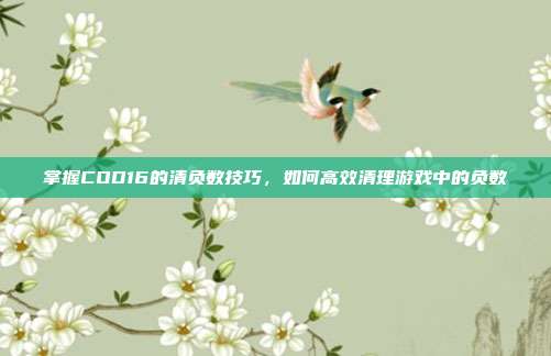 掌握COD16的清负数技巧,如何高效清理游戏中的负数