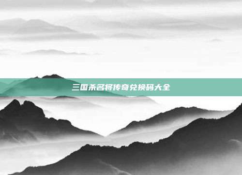 三国杀名将传奇兑换码大全