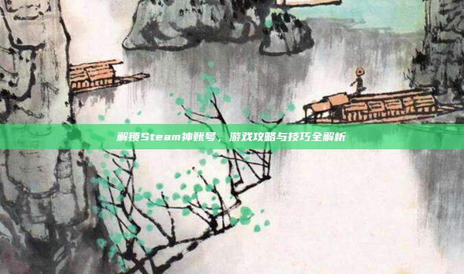 解锁Steam神账号，游戏攻略与技巧全解析