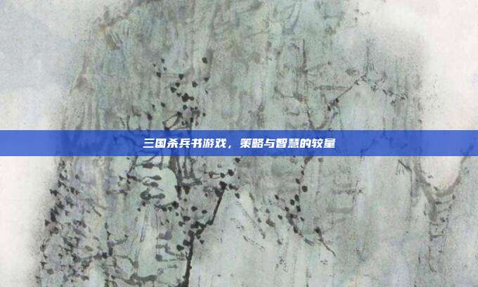 三国杀兵书游戏,策略与智慧的较量