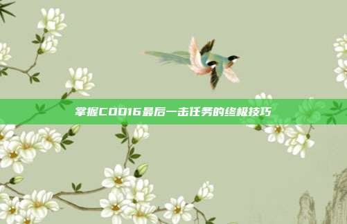 掌握COD16最后一击任务的终极技巧