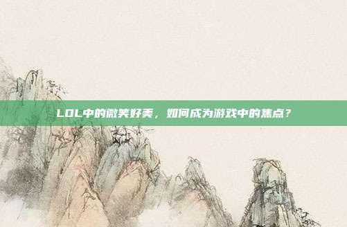 LOL中的微笑好美,如何成为游戏中的焦点?