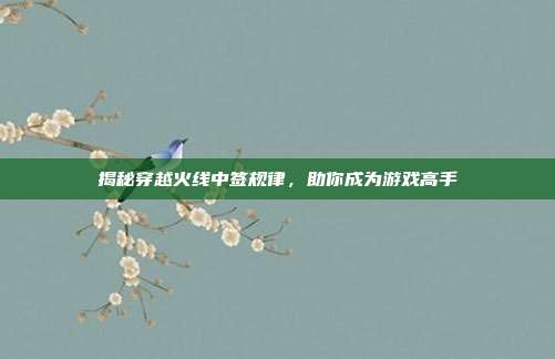 揭秘穿越火线中签规律,助你成为游戏高手