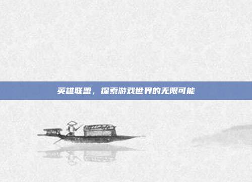 英雄联盟,探索游戏世界的无限可能
