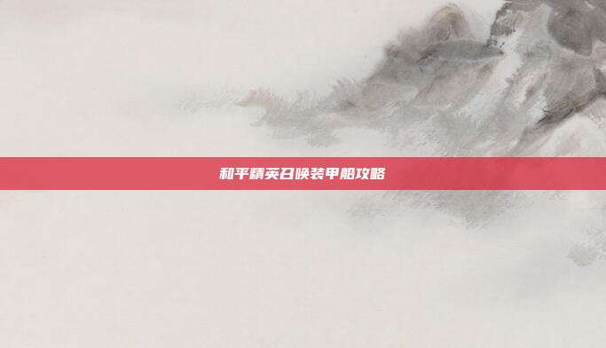 和平精英召唤装甲船攻略
