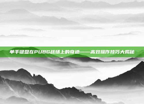 单手键盘在PUBG战场上的奇迹——高效操作技巧大揭秘