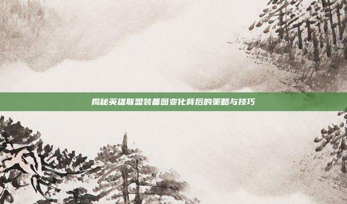 揭秘英雄联盟装备图变化背后的策略与技巧