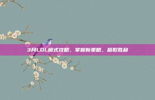 3月LOL模式攻略,掌握新策略,赢取胜利
