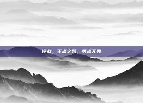 逆战,王者之路,勇者无畏