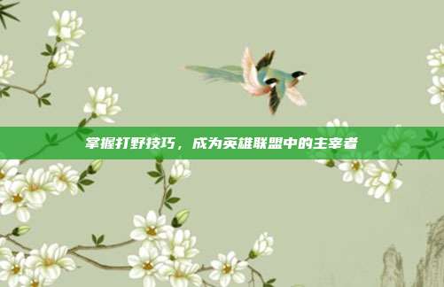 掌握打野技巧,成为英雄联盟中的主宰者