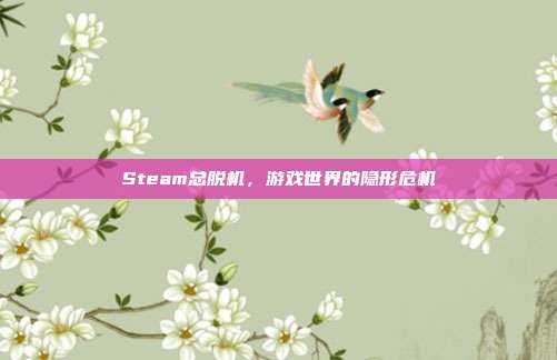 Steam总脱机，游戏世界的隐形危机