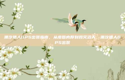 潮汐猎人DPS出装指南，从皮糙肉厚到毁灭滔天，潮汐猎人DPS出装