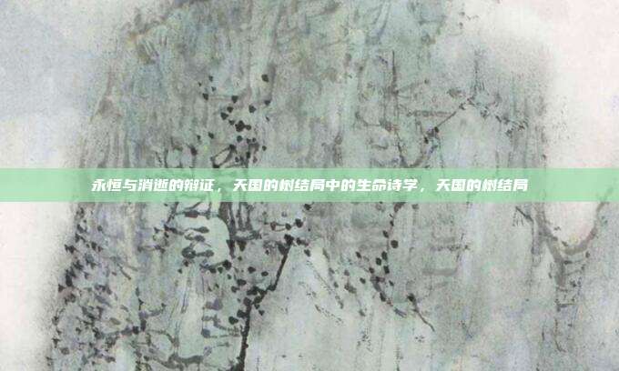 永恒与消逝的辩证，天国的树结局中的生命诗学，天国的树结局