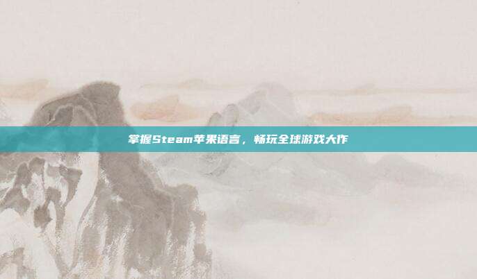 掌握Steam苹果语言,畅玩全球游戏大作