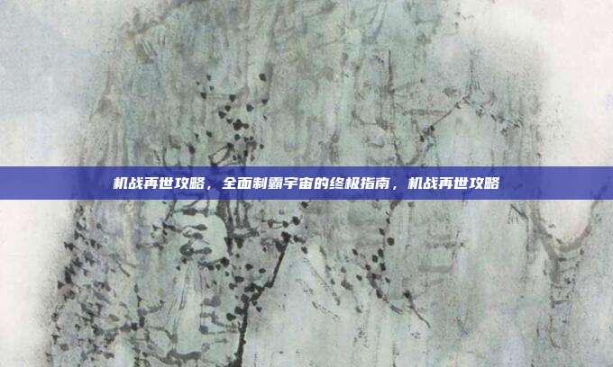 机战再世攻略，全面制霸宇宙的终极指南，机战再世攻略