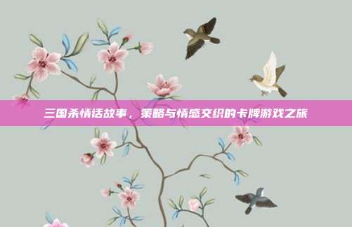 三国杀情话故事，策略与情感交织的卡牌游戏之旅