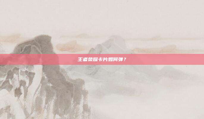 王者荣耀卡片如何弹?