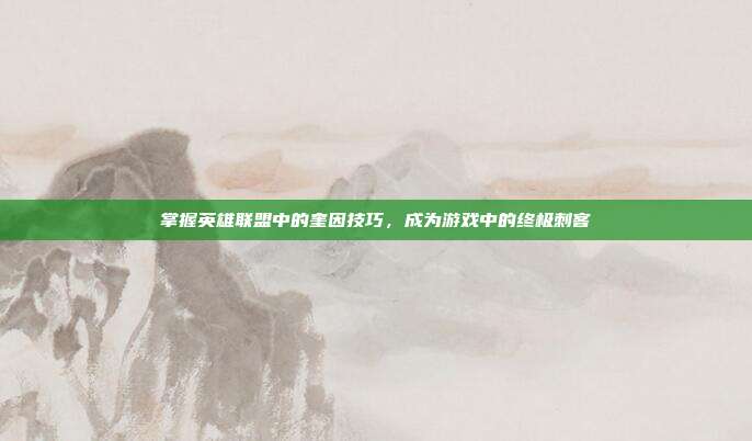 掌握英雄联盟中的奎因技巧，成为游戏中的终极刺客