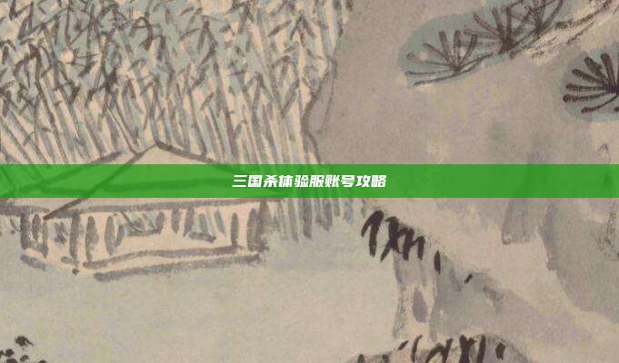 三国杀体验服账号攻略
