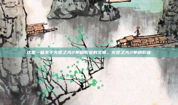 这是一篇关于火炬之光2单刷职业的文章。火炬之光2单刷职业