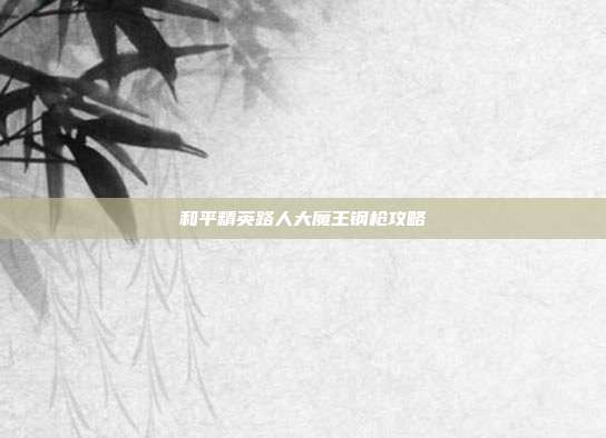 和平精英路人大魔王钢枪攻略