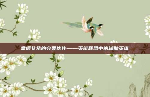 掌握艾希的完美伙伴——英雄联盟中的辅助英雄