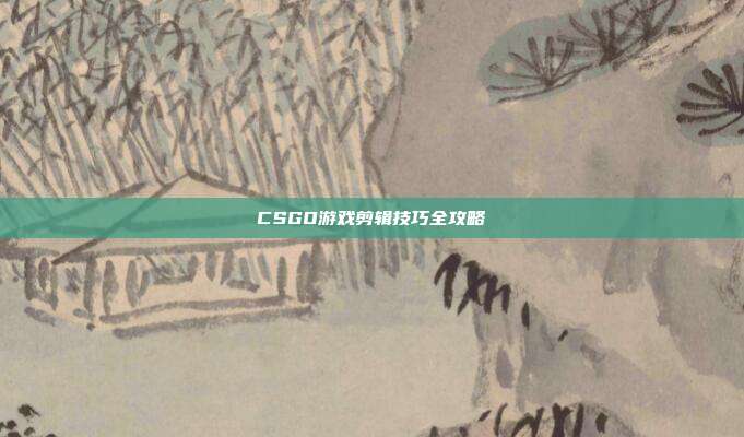 CSGO游戏剪辑技巧全攻略