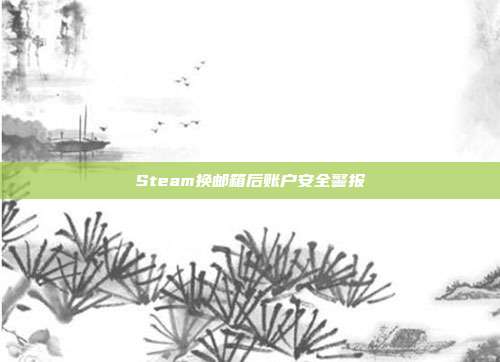 Steam换邮箱后账户安全警报