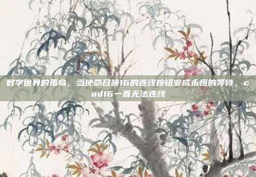 数字世界的孤岛，当使命召唤16的连线按钮变成永恒的等待，cod16一直无法连线