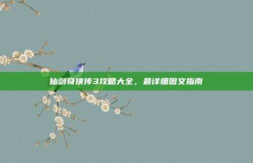 仙剑奇侠传3攻略大全,最详细图文指南