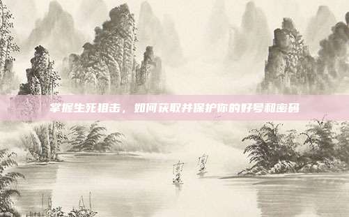 掌握生死狙击，如何获取并保护你的好号和密码