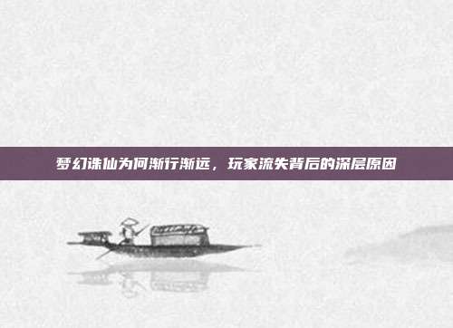 梦幻诛仙为何渐行渐远，玩家流失背后的深层原因
