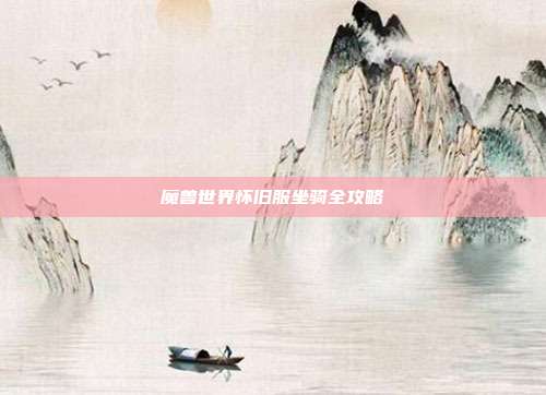 魔兽世界怀旧服坐骑全攻略