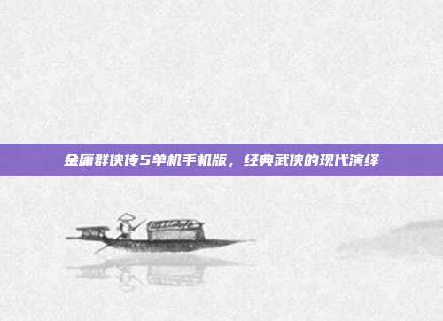 金庸群侠传5单机手机版,经典武侠的现代演绎