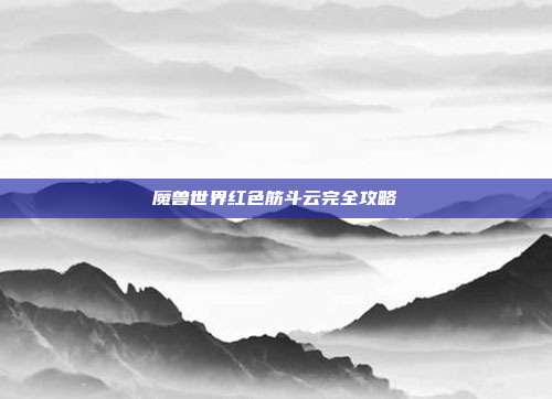 魔兽世界红色筋斗云完全攻略
