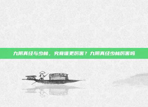 九阴真经与少林，究竟谁更厉害？九阴真经少林厉害吗