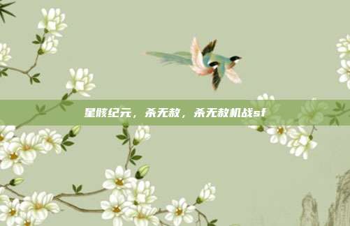 星骸纪元，杀无赦，杀无赦机战sf