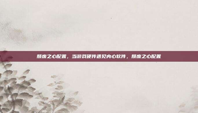 颓废之心配置，当游戏硬件遇见内心软件，颓废之心配置