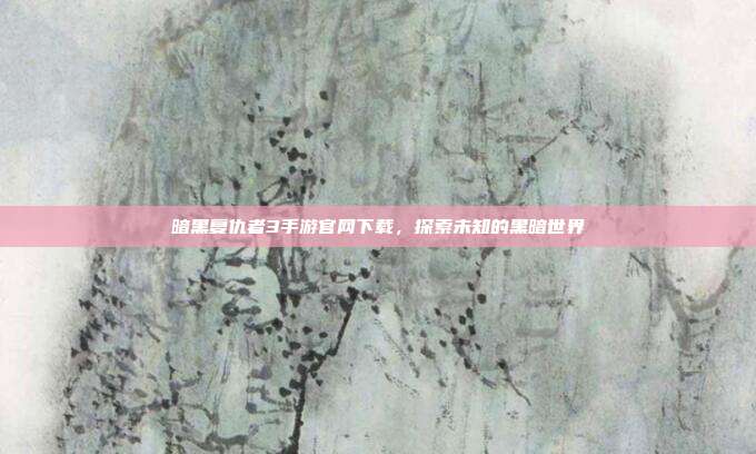 暗黑复仇者3手游官网下载，探索未知的黑暗世界