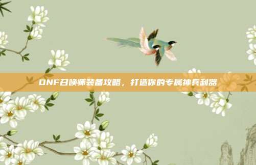 DNF召唤师装备攻略,打造你的专属神兵利器