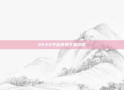 2K20手游免费下载攻略