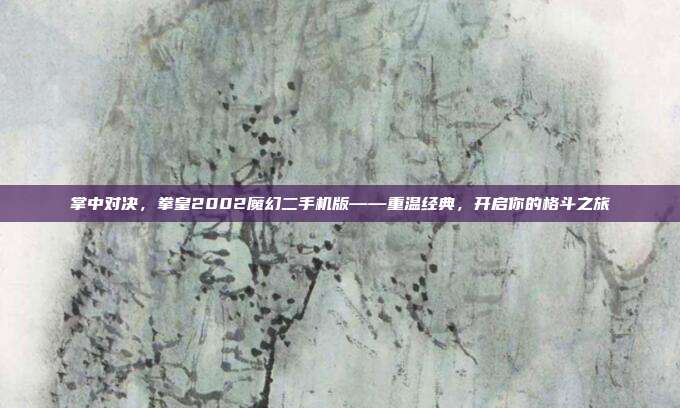 掌中对决，拳皇2002魔幻二手机版——重温经典，开启你的格斗之旅