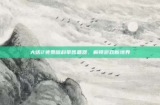 大话2免费版科举答题器，解锁游戏新境界