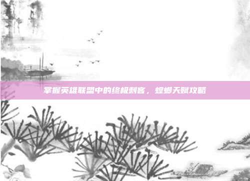 掌握英雄联盟中的终极刺客,螳螂天赋攻略