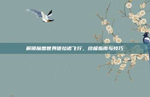 解锁魔兽世界德拉诺飞行，终极指南与技巧