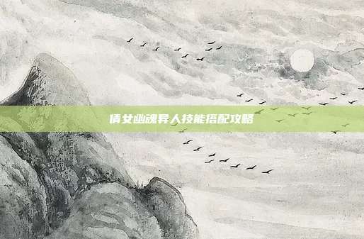 倩女幽魂异人技能搭配攻略