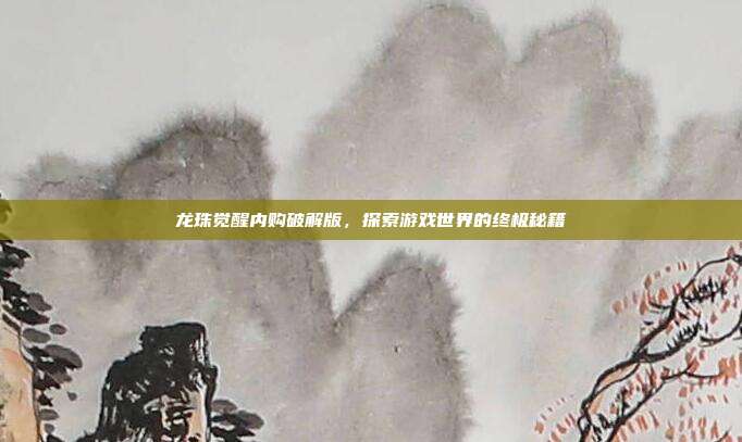龙珠觉醒内购破解版,探索游戏世界的终极秘籍